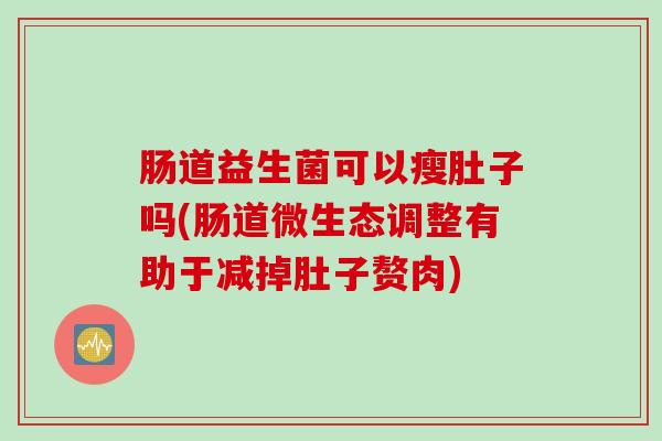 肠道益生菌可以瘦肚子吗(肠道微生态调整有助于减掉肚子赘肉) 肠道益生菌可以瘦肚子吗(肠道微生态调整有助于减掉肚子赘肉)