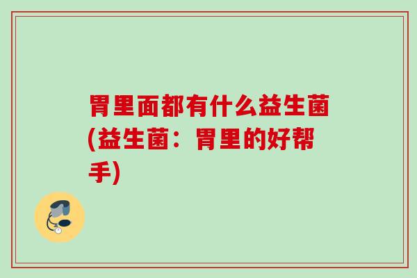胃里面都有什么益生菌(益生菌:胃里的好帮手) 胃里面都有什么益生菌(益生菌:胃里的好帮手)