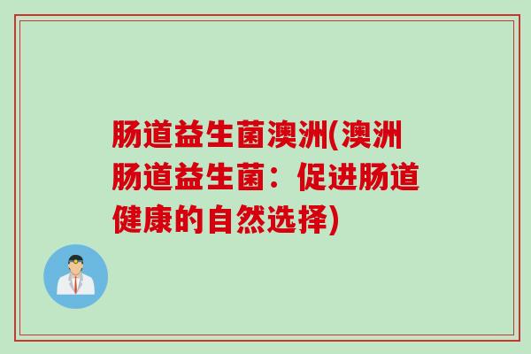 肠道益生菌澳洲(澳洲肠道益生菌：促进肠道健康的自然选择)