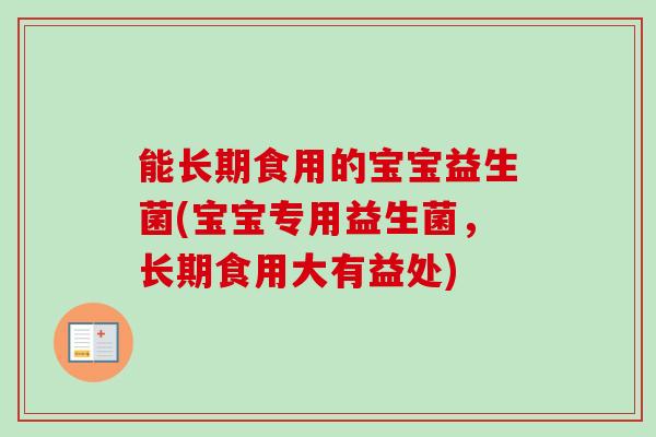 能长期食用的宝宝益生菌(宝宝专用益生菌，长期食用大有益处)
