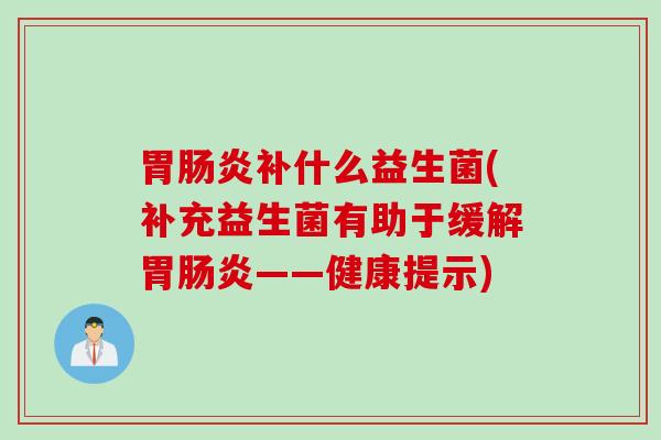 胃补什么益生菌(补充益生菌有助于缓解胃——健康提示) 胃补什么益生菌(补充益生菌有助于缓解胃——健康提示)
