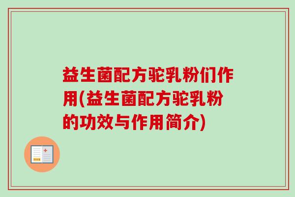益生菌配方驼乳粉们作用(益生菌配方驼乳粉的功效与作用简介) 益生菌配方驼乳粉们作用(益生菌配方驼乳粉的功效与作用简介)