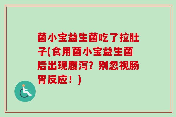 菌小宝益生菌吃了拉肚子(食用菌小宝益生菌后出现?别忽视肠胃反应!) 菌小宝益生菌吃了拉肚子(食用菌小宝益生菌后出现?别忽视肠胃反应!)