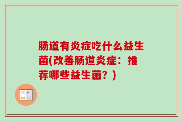 肠道有炎症吃什么益生菌(改善肠道炎症：推荐哪些益生菌？)