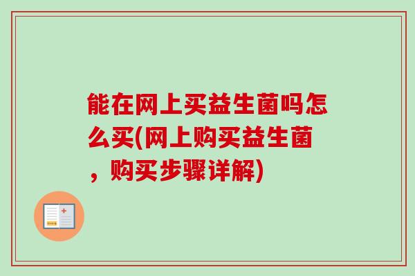 能在网上买益生菌吗怎么买(网上购买益生菌,购买步骤详解) 能在网上买益生菌吗怎么买(网上购买益生菌,购买步骤详解)