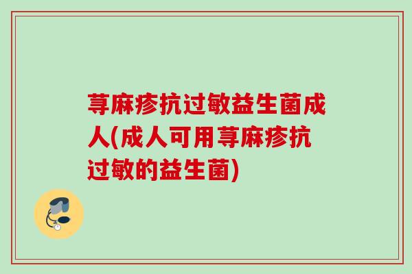 荨麻疹抗益生菌成人(成人可用荨麻疹抗的益生菌) 荨麻疹抗益生菌成人(成人可用荨麻疹抗的益生菌)