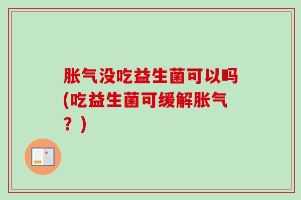 没吃益生菌可以吗(吃益生菌可缓解?) 没吃益生菌可以吗(吃益生菌可缓解?)