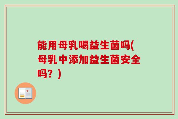 能用母乳喝益生菌吗(母乳中添加益生菌安全吗?) 能用母乳喝益生菌吗(母乳中添加益生菌安全吗?)