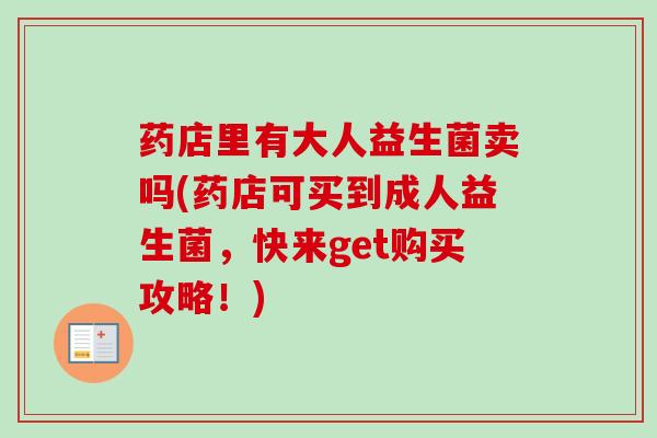 药店里有大人益生菌卖吗(药店可买到成人益生菌,快来get购买攻略!) 药店里有大人益生菌卖吗(药店可买到成人益生菌,快来get购买攻略!)