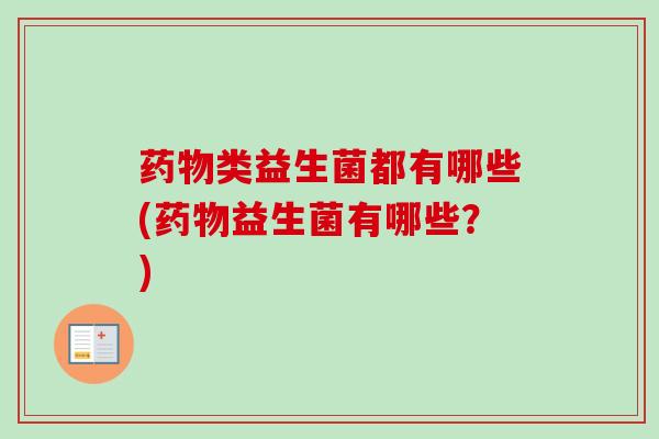 类益生菌都有哪些(益生菌有哪些？)