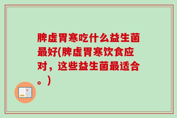脾虚胃寒吃什么益生菌好(脾虚胃寒饮食应对，这些益生菌适合。)