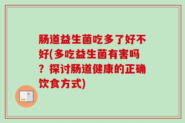 肠道益生菌吃多了好不好(多吃益生菌有害吗？探讨肠道健康的正确饮食方式)