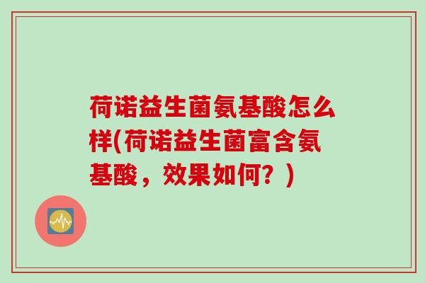 荷诺益生菌氨基酸怎么样(荷诺益生菌富含氨基酸，效果如何？)