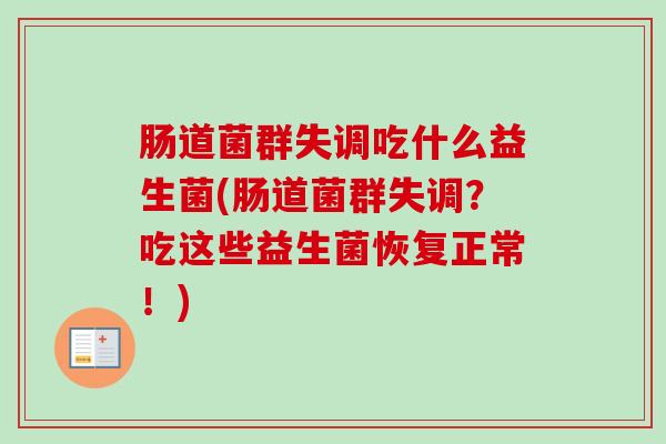 肠道菌群失调吃什么益生菌(肠道菌群失调？吃这些益生菌恢复正常！)