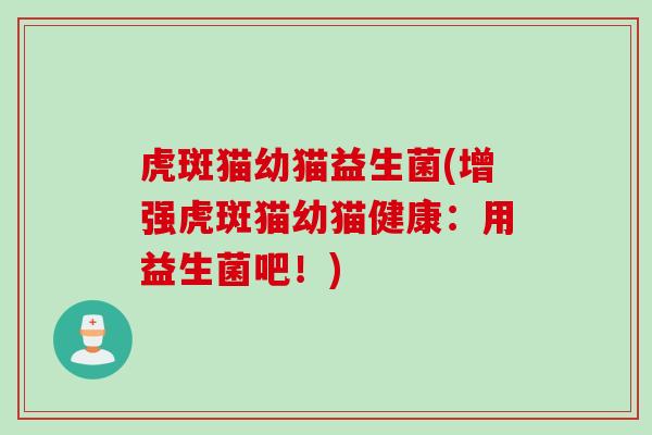 虎斑猫幼猫益生菌(增强虎斑猫幼猫健康：用益生菌吧！)
