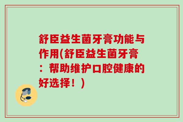 舒臣益生菌牙膏功能与作用(舒臣益生菌牙膏：帮助维护口腔健康的好选择！)