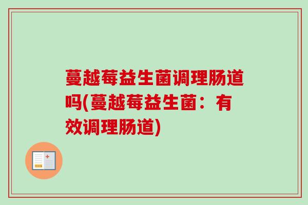 蔓越莓益生菌调理肠道吗(蔓越莓益生菌：有效调理肠道)