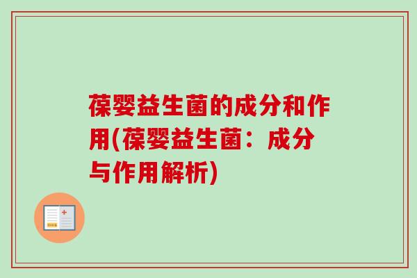 葆婴益生菌的成分和作用(葆婴益生菌：成分与作用解析)