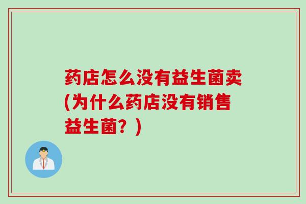 药店怎么没有益生菌卖(为什么药店没有销售益生菌？)