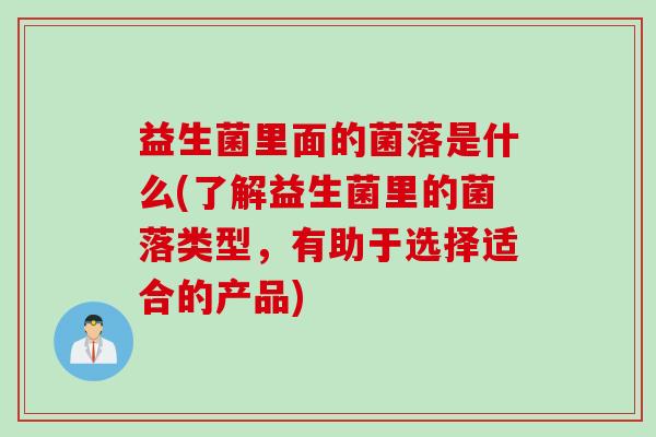 益生菌里面的菌落是什么(了解益生菌里的菌落类型，有助于选择适合的产品)