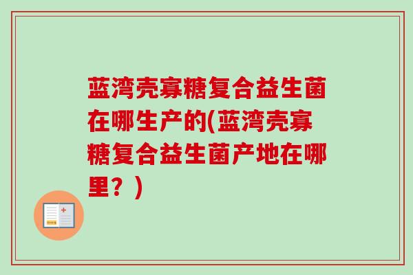 蓝湾壳寡糖复合益生菌在哪生产的(蓝湾壳寡糖复合益生菌产地在哪里？)