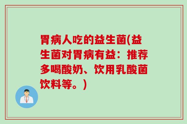 胃人吃的益生菌(益生菌对胃有益:推荐多喝酸奶、饮用乳酸菌饮料等。) 胃人吃的益生菌(益生菌对胃有益:推荐多喝酸奶、饮用乳酸菌饮料等。)