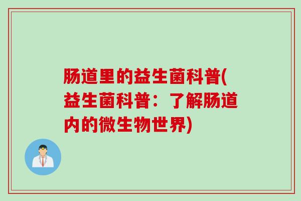 肠道里的益生菌科普(益生菌科普：了解肠道内的微生物世界)