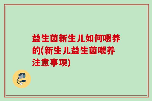 益生菌新生儿如何喂养的(新生儿益生菌喂养注意事项)