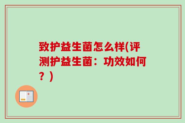 致护益生菌怎么样(评测护益生菌：功效如何？)
