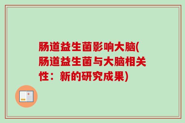 肠道益生菌影响大脑(肠道益生菌与大脑相关性:新的研究成果) 肠道益生菌影响大脑(肠道益生菌与大脑相关性:新的研究成果)
