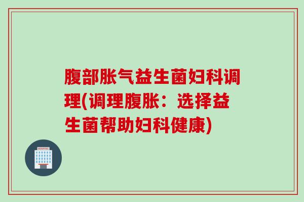 腹部益生菌调理(调理：选择益生菌帮助健康)