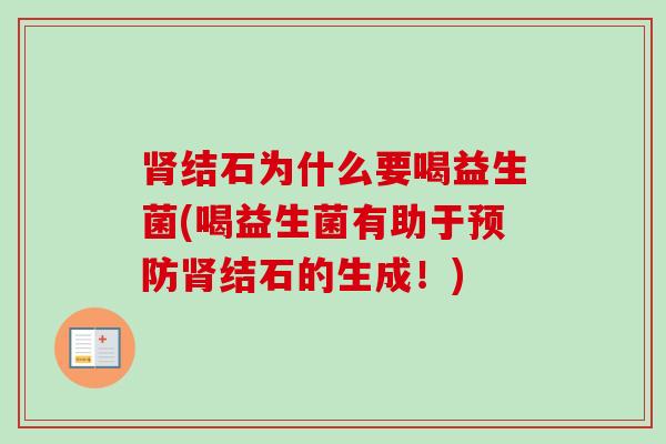 结石为什么要喝益生菌(喝益生菌有助于结石的生成!) 结石为什么要喝益生菌(喝益生菌有助于结石的生成!)