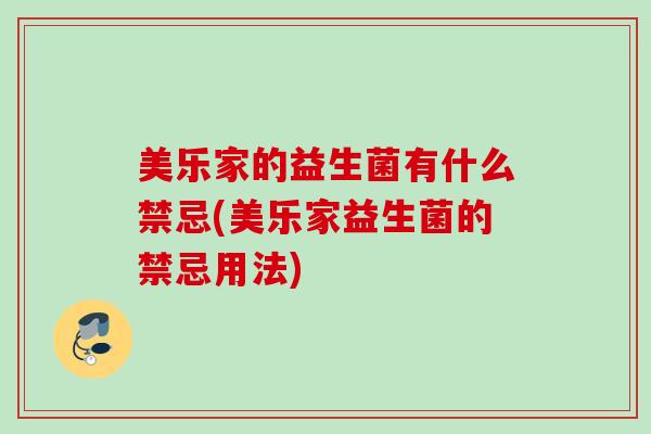 美乐家的益生菌有什么禁忌(美乐家益生菌的禁忌用法)