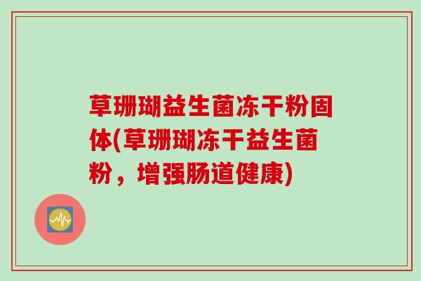 草珊瑚益生菌冻干粉固体(草珊瑚冻干益生菌粉,增强肠道健康) 草珊瑚益生菌冻干粉固体(草珊瑚冻干益生菌粉,增强肠道健康)