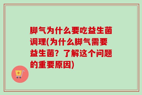 脚气为什么要吃益生菌调理(为什么脚气需要益生菌？了解这个问题的重要原因)