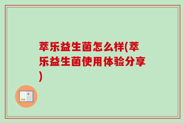 萃乐益生菌怎么样(萃乐益生菌使用体验分享) 萃乐益生菌怎么样(萃乐益生菌使用体验分享)