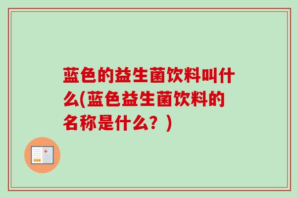 蓝色的益生菌饮料叫什么(蓝色益生菌饮料的名称是什么?) 蓝色的益生菌饮料叫什么(蓝色益生菌饮料的名称是什么?)