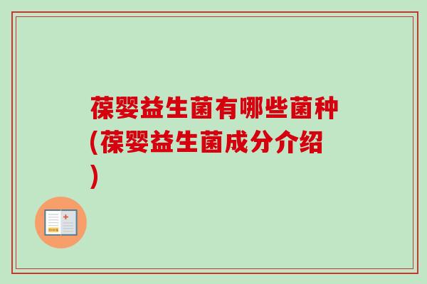 葆婴益生菌有哪些菌种(葆婴益生菌成分介绍)