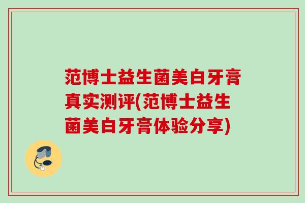 范博士益生菌美白牙膏真实测评(范博士益生菌美白牙膏体验分享)