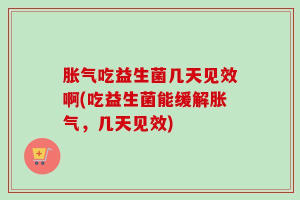 吃益生菌几天见效啊(吃益生菌能缓解，几天见效)
