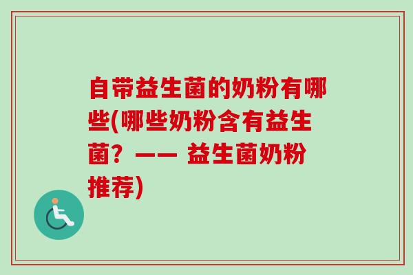 自带益生菌的奶粉有哪些(哪些奶粉含有益生菌？—— 益生菌奶粉推荐)