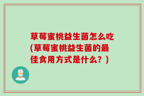 草莓蜜桃益生菌怎么吃(草莓蜜桃益生菌的佳食用方式是什么？)
