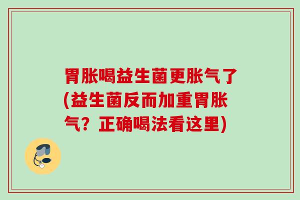 胃胀喝益生菌更了(益生菌反而加重胃？正确喝法看这里)