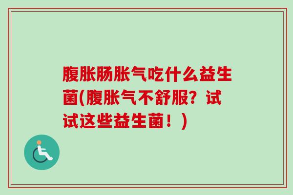 肠吃什么益生菌(腹不舒服？试试这些益生菌！)