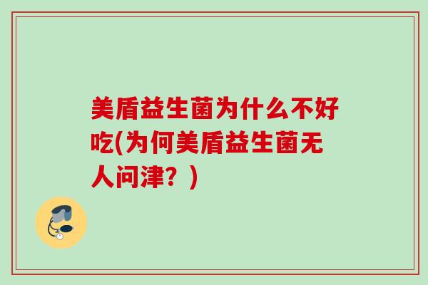 美盾益生菌为什么不好吃(为何美盾益生菌无人问津？)