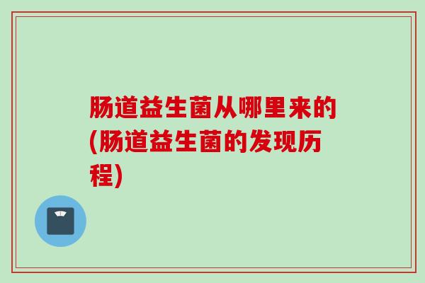 肠道益生菌从哪里来的(肠道益生菌的发现历程)