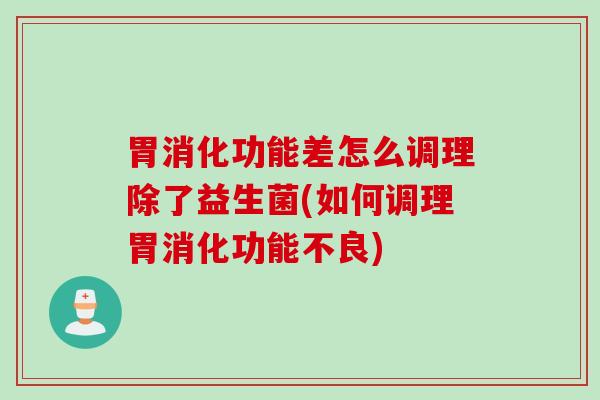 胃消化功能差怎么调理除了益生菌(如何调理胃消化功能不良)