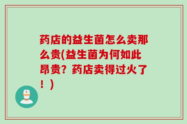 药店的益生菌怎么卖那么贵(益生菌为何如此昂贵？药店卖得过火了！)