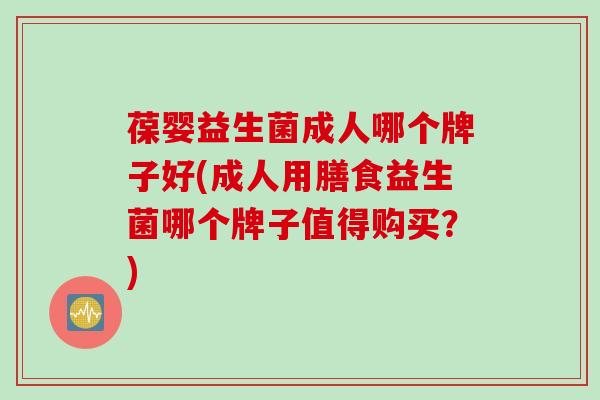 葆婴益生菌成人哪个牌子好(成人用膳食益生菌哪个牌子值得购买?) 葆婴益生菌成人哪个牌子好(成人用膳食益生菌哪个牌子值得购买?)