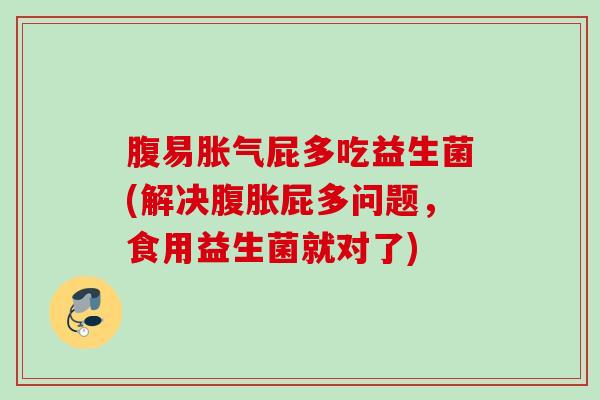 腹易屁多吃益生菌(解决屁多问题，食用益生菌就对了)